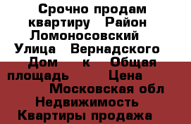 Срочно продам квартиру › Район ­ Ломоносовский  › Улица ­ Вернадского › Дом ­ 21к1 › Общая площадь ­ 39 › Цена ­ 6 500 000 - Московская обл. Недвижимость » Квартиры продажа   